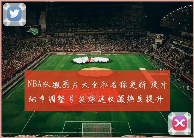NBA队徽图片大全和名称更新 设计细节调整 引发球迷收藏热度提升
