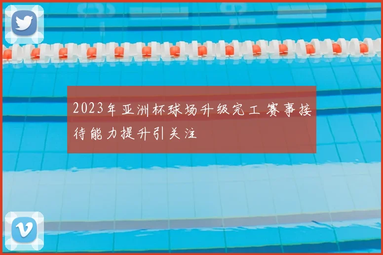 2023年亚洲杯球场升级完工 赛事接待能力提升引关注