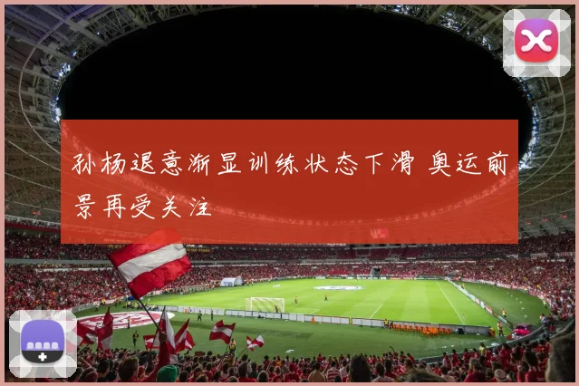 孙杨退意渐显训练状态下滑 奥运前景再受关注