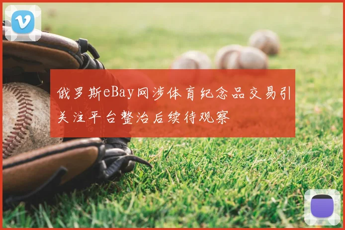 俄罗斯eBay网涉体育纪念品交易引关注平台整治后续待观察