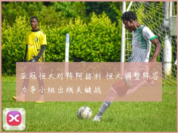 亚冠恒大对阵阿赫利 恒大调整阵容力争小组出线关键战